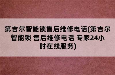 第吉尔智能锁售后维修电话(第吉尔智能锁 售后维修电话 专家24小时在线服务)